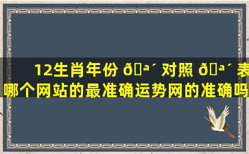 12生肖年份 🪴 对照 🪴 表哪个网站的最准确运势网的准确吗